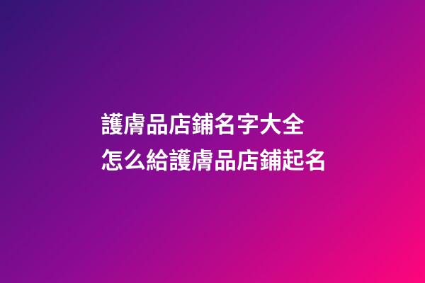 護膚品店鋪名字大全 怎么給護膚品店鋪起名-第1張-店鋪起名-玄機派